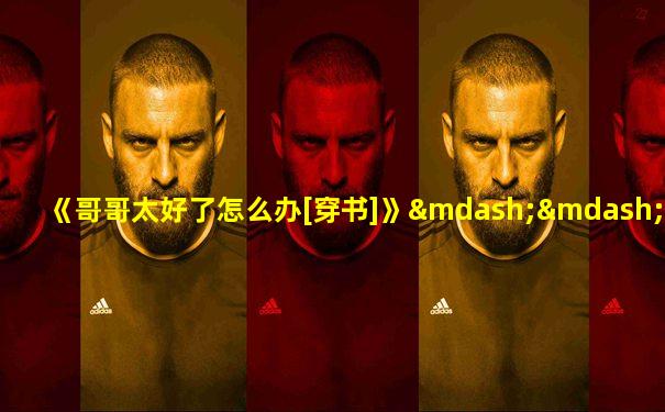 《哥哥太好了怎么办[穿书]》——十六月西瓜